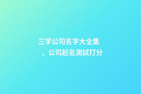 三字公司名字大全集，公司起名測試打分